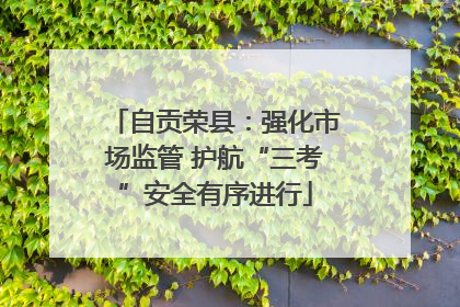 自贡荣县：强化市场监管 护航“三考”安全有序进行