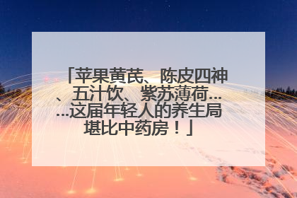 苹果黄芪、陈皮四神、五汁饮、紫苏薄荷……这届年轻人的养生局堪比中药房！