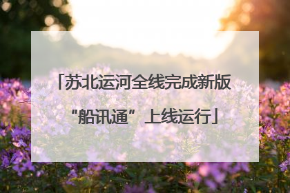 苏北运河全线完成新版“船讯通”上线运行