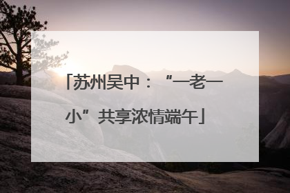 苏州吴中：“一老一小”共享浓情端午