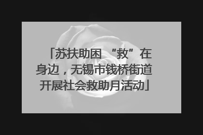 苏扶助困 “救”在身边，无锡市钱桥街道开展社会救助月活动