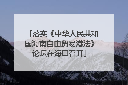 落实《中华人民共和国海南自由贸易港法》论坛在海口召开