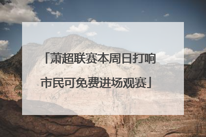 萧超联赛本周日打响 市民可免费进场观赛