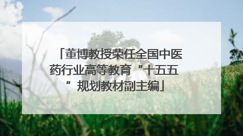董博教授荣任全国中医药行业高等教育“十五五”规划教材副主编