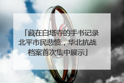 藏在白塔寺的手书记录北平市民悲愤，华北抗战档案首次集中展示