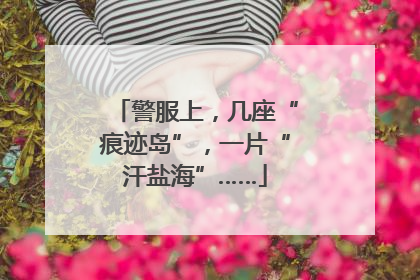 警服上，几座“痕迹岛”，一片“汗盐海”……