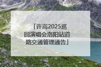 许嵩2025巡回演唱会洛阳站道路交通管理通告