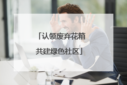 认领废弃花箱 共建绿色社区