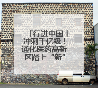 行进中国丨冲刺千亿级！通化医药高新区踏上“新”征程
