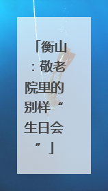 衡山：敬老院里的别样“生日会”