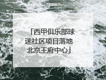 西甲俱乐部球迷社区项目落地北京王府中心