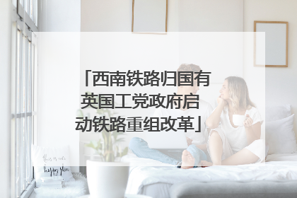 西南铁路归国有 英国工党政府启动铁路重组改革