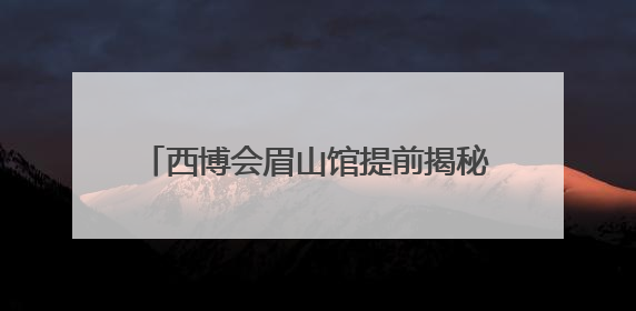 西博会眉山馆提前揭秘：可与数字苏东坡同屏吟诗，漫游江口沉银遗址