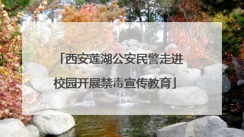 西安莲湖公安民警走进校园开展禁毒宣传教育