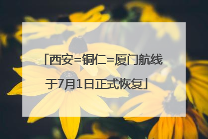 西安=铜仁=厦门航线于7月1日正式恢复