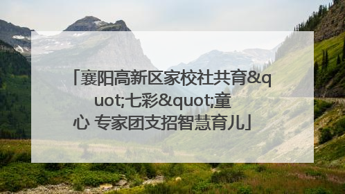 襄阳高新区家校社共育"七彩"童心 专家团支招智慧育儿