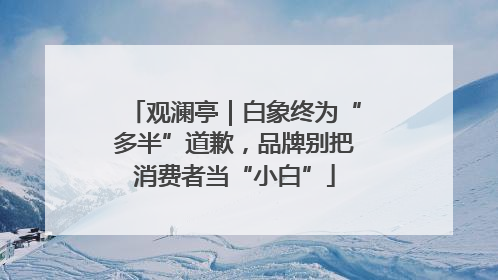 观澜亭｜白象终为“多半”道歉，品牌别把消费者当“小白”