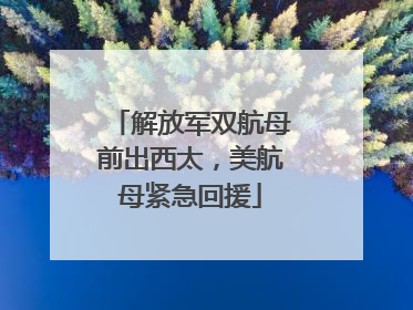 解放军双航母前出西太，美航母紧急回援