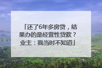 还了6年多房贷，结果办的是经营性贷款？业主：我当时不知道