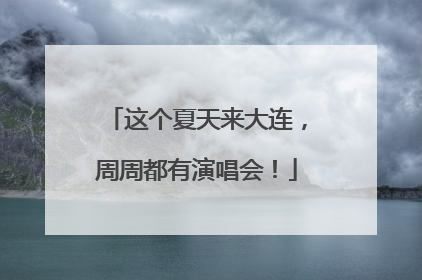 这个夏天来大连，周周都有演唱会！