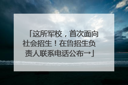 这所军校，首次面向社会招生！在鲁招生负责人联系电话公布→