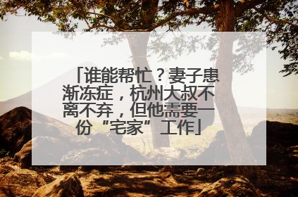 谁能帮忙？妻子患渐冻症，杭州大叔不离不弃，但他需要一份“宅家”工作