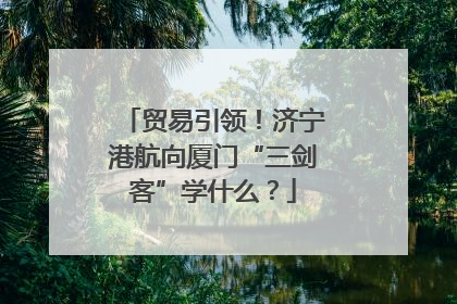 贸易引领！济宁港航向厦门“三剑客”学什么？