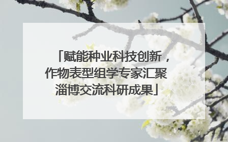 赋能种业科技创新，作物表型组学专家汇聚淄博交流科研成果