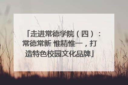 走进常德学院（四）：常德常新 惟精惟一，打造特色校园文化品牌