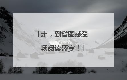 走，到省图感受一场阅读盛宴！
