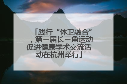践行“体卫融合”，第三届长三角运动促进健康学术交流活动在杭州举行