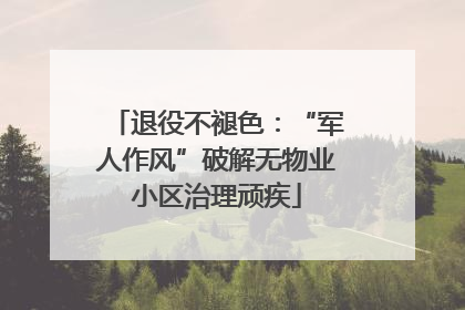 退役不褪色：“军人作风”破解无物业小区治理顽疾