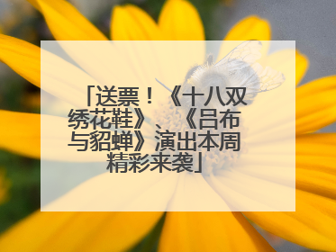 送票！《十八双绣花鞋》、《吕布与貂蝉》演出本周精彩来袭