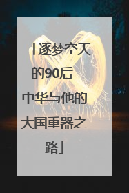 逐梦空天的90后 中华与他的大国重器之路