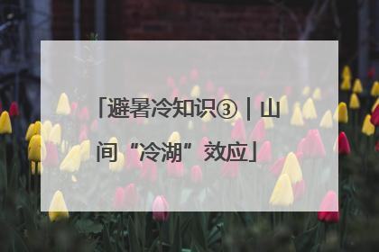 避暑冷知识③｜山间“冷湖”效应