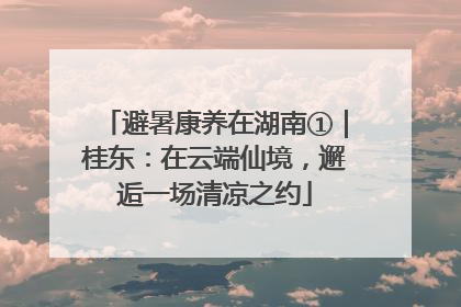 避暑康养在湖南①｜桂东：在云端仙境，邂逅一场清凉之约