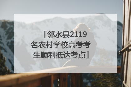 邻水县2119名农村学校高考考生顺利抵达考点