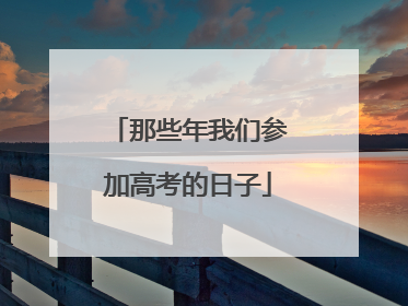 那些年我们参加高考的日子