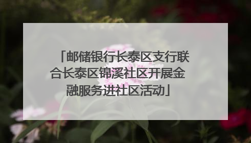 邮储银行长泰区支行联合长泰区锦溪社区开展金融服务进社区活动