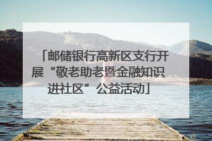 邮储银行高新区支行开展“敬老助老暨金融知识进社区”公益活动