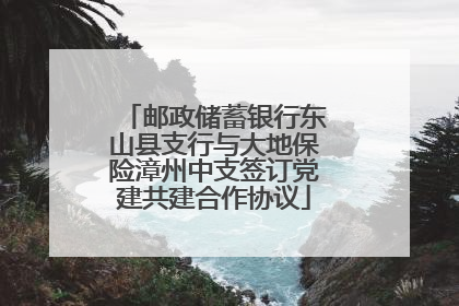 邮政储蓄银行东山县支行与大地保险漳州中支签订党建共建合作协议