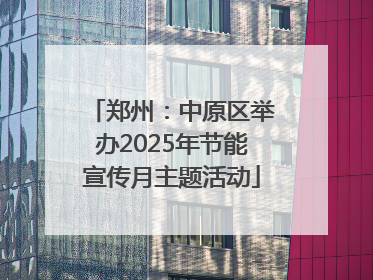 郑州：中原区举办2025年节能宣传月主题活动