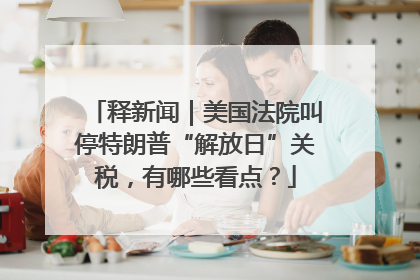 释新闻｜美国法院叫停特朗普“解放日”关税，有哪些看点？