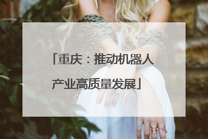 重庆：推动机器人产业高质量发展