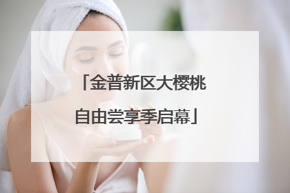 金普新区大樱桃自由尝享季启幕