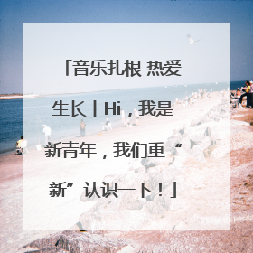 音乐扎根 热爱生长丨Hi，我是新青年，我们重“新”认识一下！