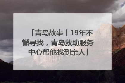 青岛故事丨19年不懈寻找，青岛救助服务中心帮他找到亲人