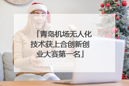 青岛机场无人化技术获上合创新创业大赛第一名