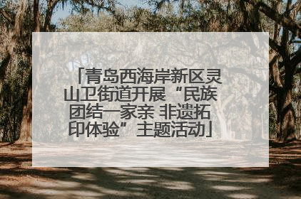 青岛西海岸新区灵山卫街道开展“民族团结一家亲 非遗拓印体验”主题活动