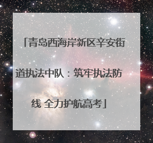 青岛西海岸新区辛安街道执法中队：筑牢执法防线 全力护航高考